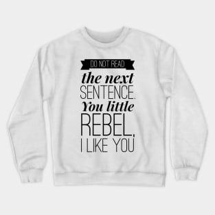 do not read the next sentence. you little rebel, I like you Crewneck Sweatshirt